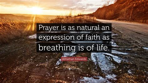 Jonathan Edwards Quote: “Prayer is as natural an expression of faith as breathing is of life.”