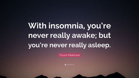 Chuck Palahniuk Quote: “With insomnia, you’re never really awake; but ...