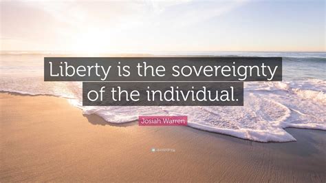 Josiah Warren Quote: “Liberty is the sovereignty of the individual.”