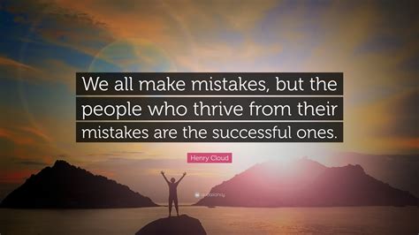 Henry Cloud Quote: “We all make mistakes, but the people who thrive from their mistakes are the ...