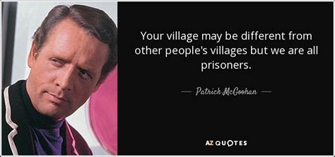 Patrick McGoohan quote: Your village may be different from other people ...