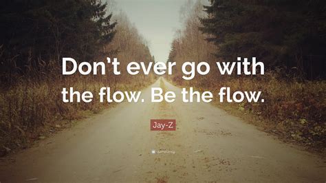 Jay-Z Quote: “Don’t ever go with the flow. Be the flow.”