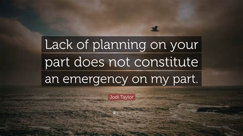 Jodi Taylor Quote: “Lack of planning on your part does not constitute an emergency on my part.”