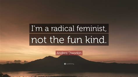 Andrea Dworkin Quote: “I’m a radical feminist, not the fun kind.”