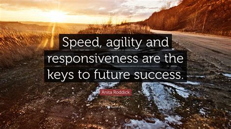 Anita Roddick Quote: “Speed, agility and responsiveness are the keys to ...