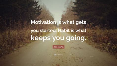 Jim Rohn Quote: “Motivation is what gets you started. Habit is what keeps you going.” (29 ...