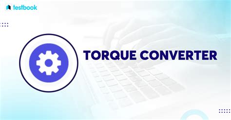 Torque Converter- Working Principle, Diagram, Components, Types