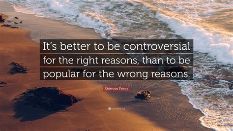 Shimon Peres Quote: “It’s better to be controversial for the right ...