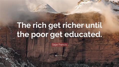 Sage Francis Quote: “The rich get richer until the poor get educated.”