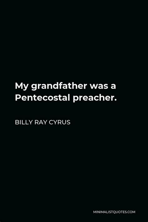 Billy Ray Cyrus Quote: My grandfather was a Pentecostal preacher.
