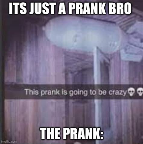 its just a prank bro - Imgflip