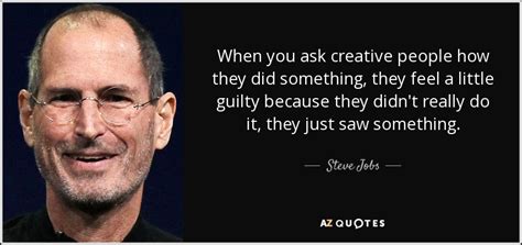 Steve Jobs quote: When you ask creative people how they did something, they...