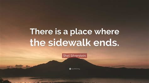 Shel Silverstein Quote: “There is a place where the sidewalk ends.”