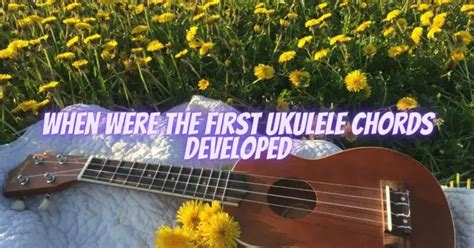 When were the first ukulele chords developed - All For Turntables