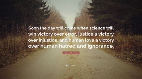 Magnus Hirschfeld Quote: “Soon the day will come when science will win victory over error ...