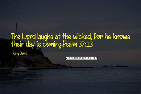 King David Quotes: The Lord laughs at the wicked, for he knows their day is coming.Psalm 37:13 ...