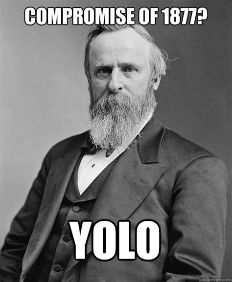 Compromise of 1877? YOLO - hip rutherford b hayes - quickmeme