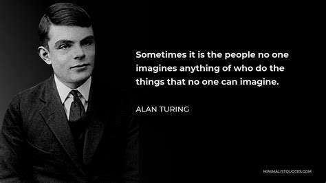 Alan Turing Quote: Sometimes it is the people no one imagines anything of who do the things that ...