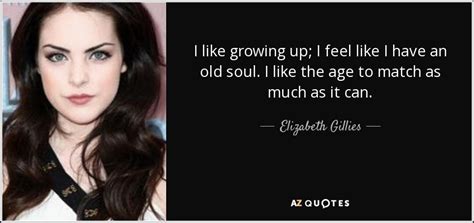 Elizabeth Gillies quote: I like growing up; I feel like I have an...