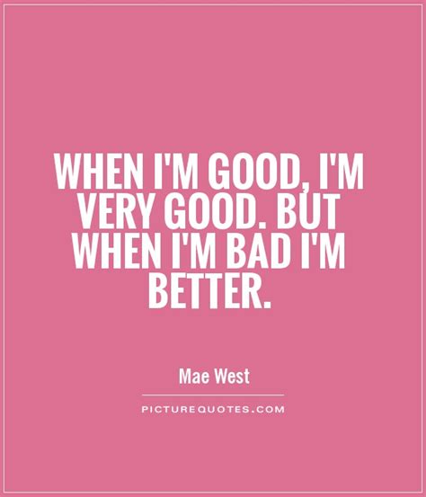 When I'm good, I'm very good. But when I'm bad I'm better | Picture Quotes