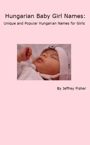 Hungarian Baby Girl Names: Unique and Popular Hungarian Names for Girls by Jeffrey Fisher ...