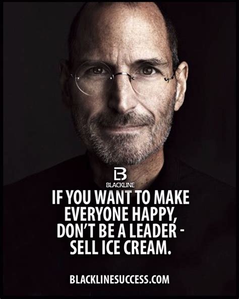 If you want to make everyone happy don't be a leader - sell ice cream quote cant please everyone ...