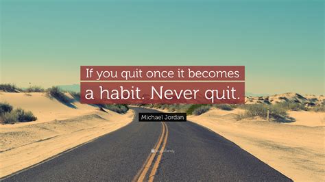 Michael Jordan Quote: “If you quit once, it becomes a habit. Never quit.”