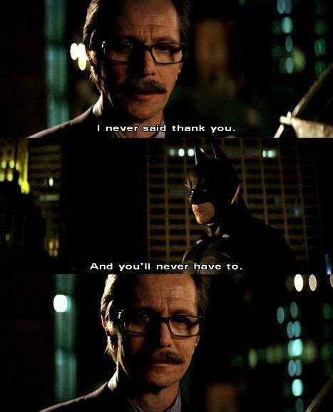 Gordon: "I never said thank you." Batman: "And you'll never have to." # ...