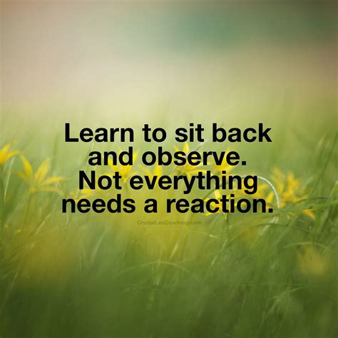 Learn to sit back and observe. Not everything needs a reaction. | Levenscitaten