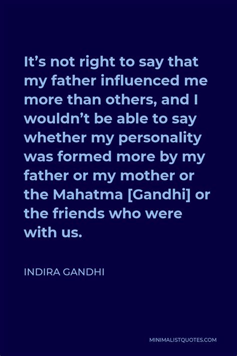 Indira Gandhi Quote: It's not right to say that my father influenced me more than others, and I ...