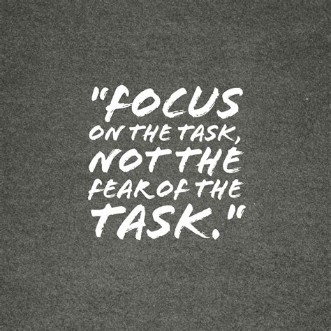 Focus on the Task. Stay focused on doing what you need to do. Don't let fear keep you from mo ...