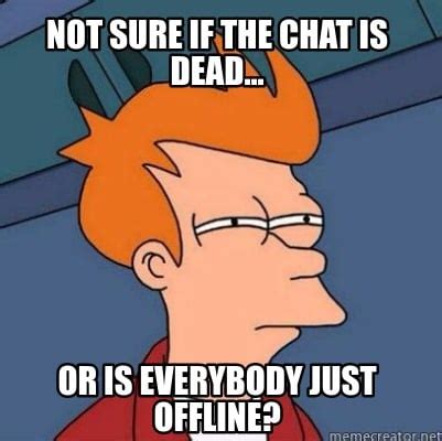 Meme Creator - Not sure if the chat is dead... Or is everybody just offline? Meme Generator at ...