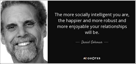 Daniel Goleman quote: The more socially intelligent you are, the happier and more...