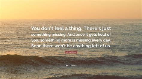 Michael Ende Quote: “You don’t feel a thing. There’s just something ...