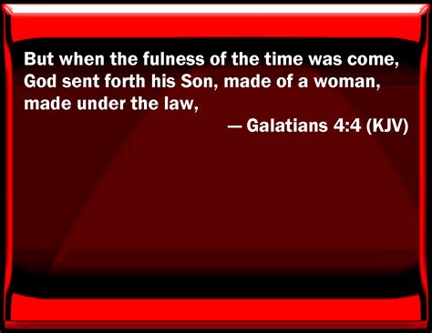 Galatians 4:4 But when the fullness of the time was come, God sent ...
