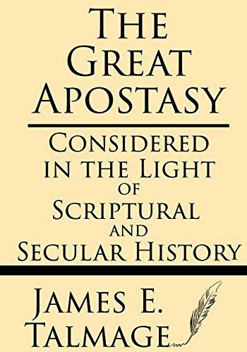 The Great Apostasy: Considered In The Light Of Scriptural And Secular History: James E Talmage ...