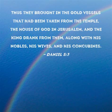 Daniel 5:3 Thus they brought in the gold vessels that had been taken from the temple, the house ...