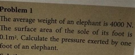 Problem 1 The average weight of an elephant is 4000 N. The surface area o..