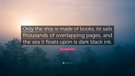 Erin Morgenstern Quote: “Only the ship is made of books, its sails ...