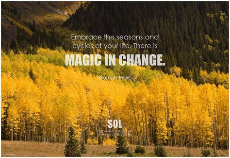 Embrace the seasons and cycles of your life. There is magic in change ...