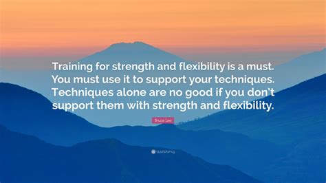 Bruce Lee Quote: “Training for strength and flexibility is a must. You ...