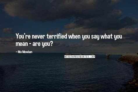 Mo Mowlam Quotes: You're never terrified when you say what you mean - are you?