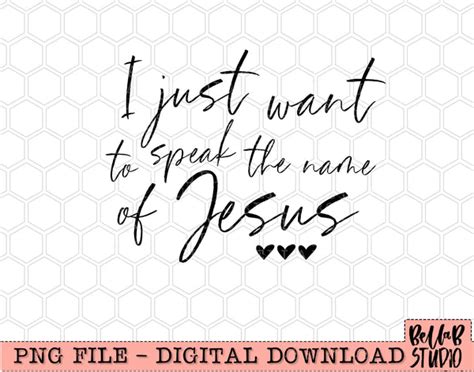 I Just Want To Speak The Name Of Jesus PNG Design – Bella B Studio