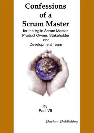 Confessions of a Scrum Master, for the Agile Scrum Master, Product Owner, Stakeholder and ...