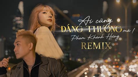 AI CŨNG ĐÁNG THƯƠNG MÀ REMIX VERSION - PHẠM KHÁNH HƯNG - YouTube