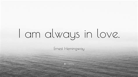 Ernest Hemingway Quote: “I am always in love.”