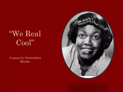 PPT - “We Real Cool” A poem by Gwendolyn Brooks PowerPoint Presentation ...