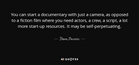 Thom Powers quote: You can start a documentary with just a camera, as...