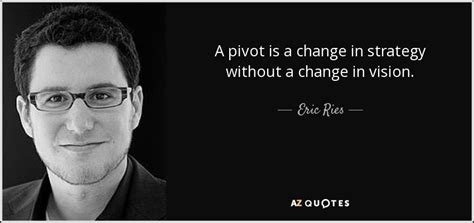 Eric Ries quote: A pivot is a change in strategy without a change...