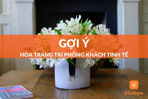 12 Loại Hoa Trang Trí Phòng Khách Tinh Tế Và Lịch Thiệp – bTaskee